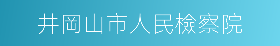 井岡山市人民檢察院的同義詞