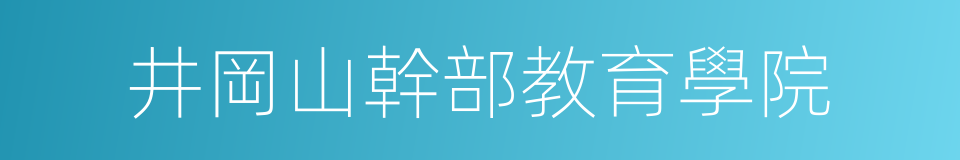 井岡山幹部教育學院的同義詞