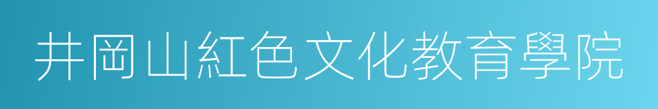 井岡山紅色文化教育學院的同義詞