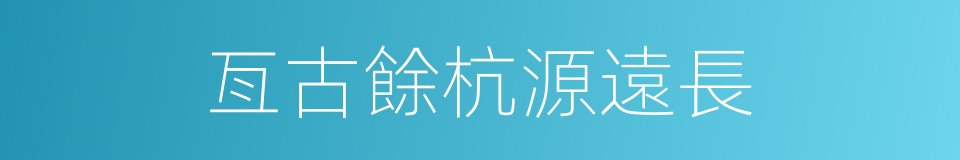 亙古餘杭源遠長的同義詞