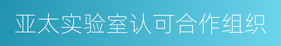 亚太实验室认可合作组织的意思