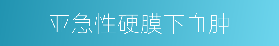 亚急性硬膜下血肿的同义词