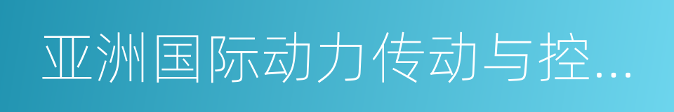 亚洲国际动力传动与控制技术展览会的同义词