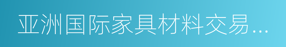 亚洲国际家具材料交易中心的同义词