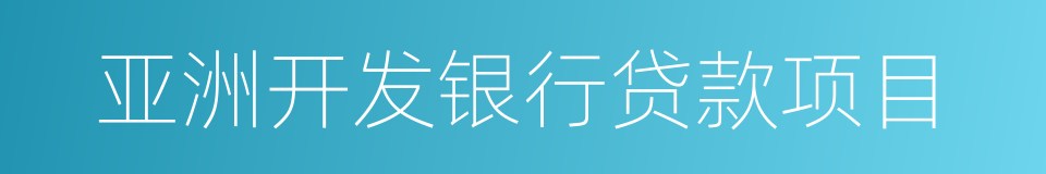 亚洲开发银行贷款项目的同义词