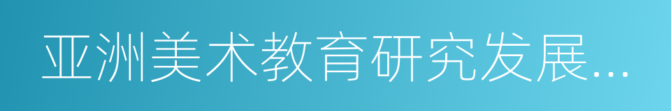 亚洲美术教育研究发展中心的意思