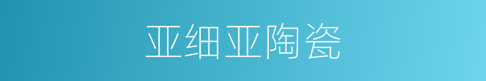 亚细亚陶瓷的同义词