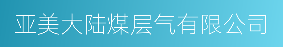 亚美大陆煤层气有限公司的同义词