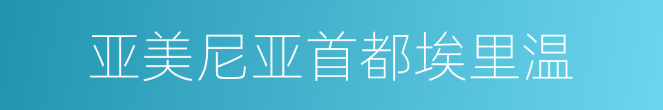 亚美尼亚首都埃里温的同义词