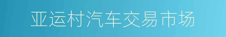 亚运村汽车交易市场的同义词