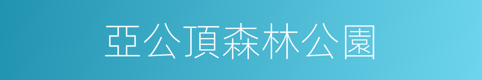 亞公頂森林公園的同義詞