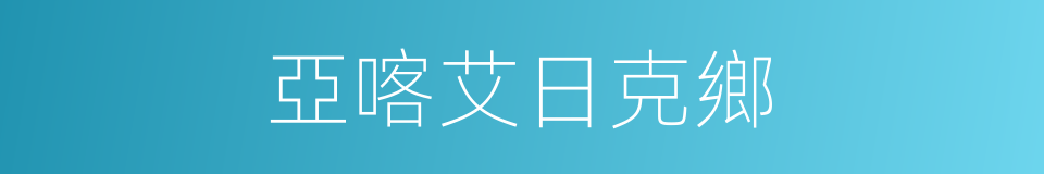 亞喀艾日克鄉的同義詞