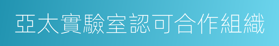 亞太實驗室認可合作組織的意思