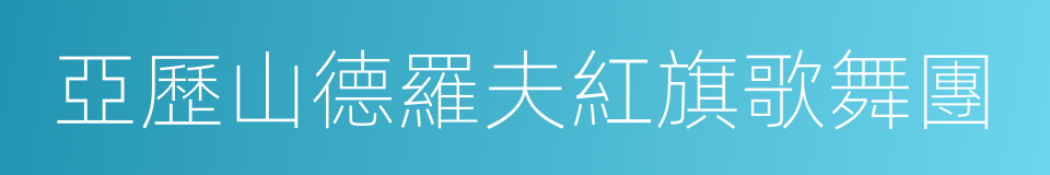 亞歷山德羅夫紅旗歌舞團的同義詞