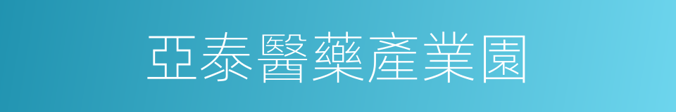 亞泰醫藥產業園的同義詞