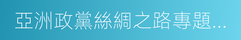 亞洲政黨絲綢之路專題會議的同義詞