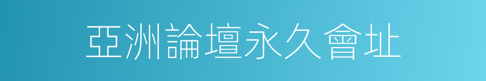 亞洲論壇永久會址的同義詞