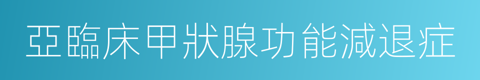 亞臨床甲狀腺功能減退症的意思