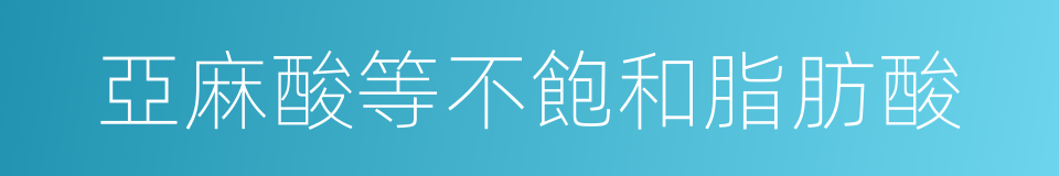 亞麻酸等不飽和脂肪酸的同義詞
