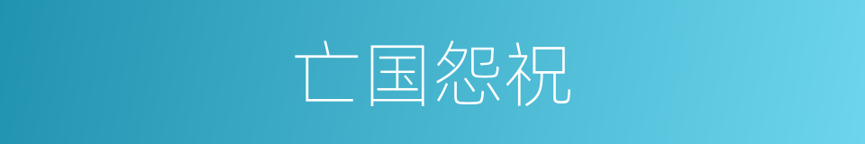 亡国怨祝的意思