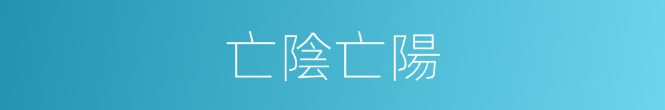 亡陰亡陽的意思
