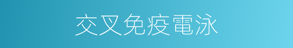 交叉免疫電泳的同義詞