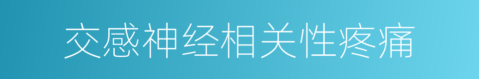 交感神经相关性疼痛的同义词