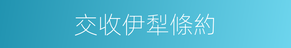 交收伊犁條約的同義詞
