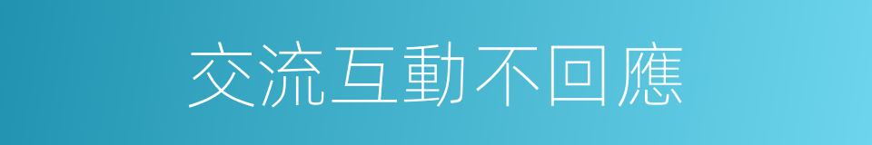 交流互動不回應的同義詞