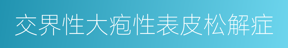 交界性大疱性表皮松解症的同义词