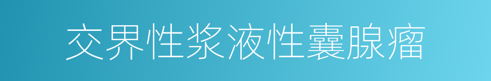 交界性浆液性囊腺瘤的同义词