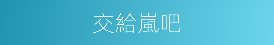 交給嵐吧的同義詞