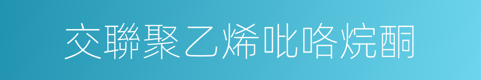 交聯聚乙烯吡咯烷酮的同義詞