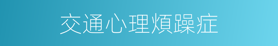 交通心理煩躁症的同義詞
