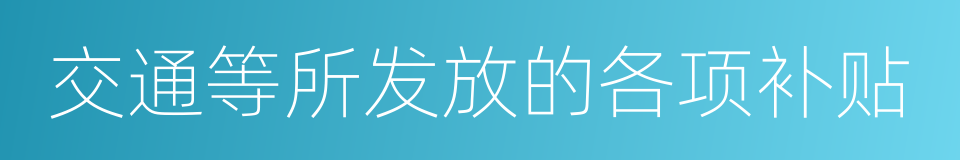 交通等所发放的各项补贴的同义词