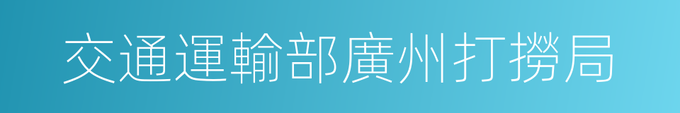 交通運輸部廣州打撈局的同義詞