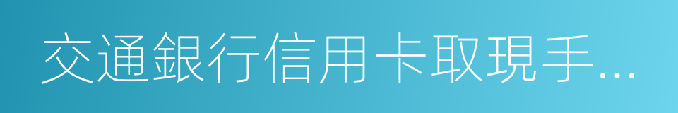 交通銀行信用卡取現手續費的同義詞