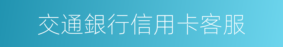 交通銀行信用卡客服的同義詞