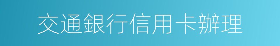 交通銀行信用卡辦理的同義詞