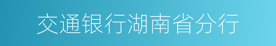 交通银行湖南省分行的同义词