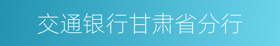 交通银行甘肃省分行的同义词