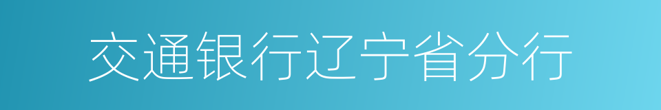 交通银行辽宁省分行的同义词