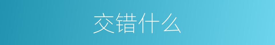 交错什么的意思
