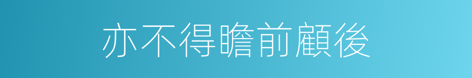 亦不得瞻前顧後的同義詞