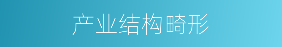 产业结构畸形的同义词