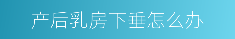 产后乳房下垂怎么办的同义词