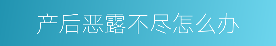 产后恶露不尽怎么办的同义词