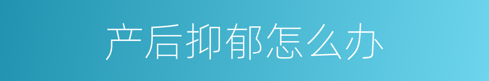 产后抑郁怎么办的同义词