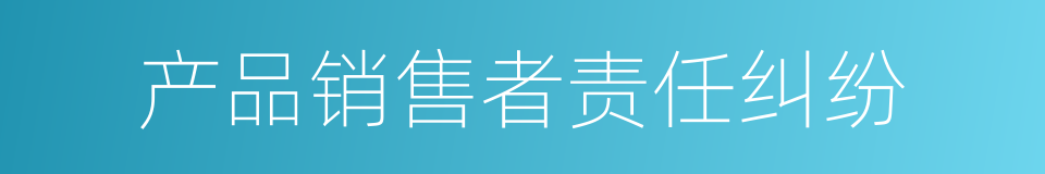 产品销售者责任纠纷的同义词