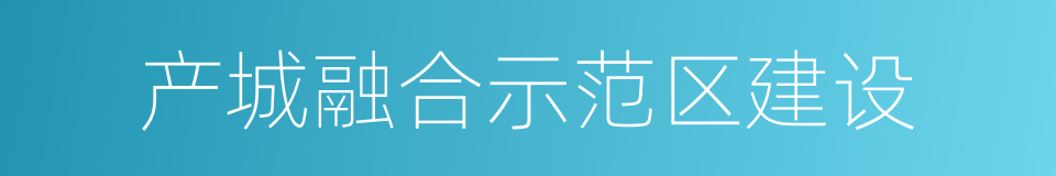 产城融合示范区建设的同义词